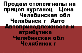 Продам стопсигналы на прицеп курганец › Цена ­ 600 - Челябинская обл., Челябинск г. Авто » Автопринадлежности и атрибутика   . Челябинская обл.,Челябинск г.